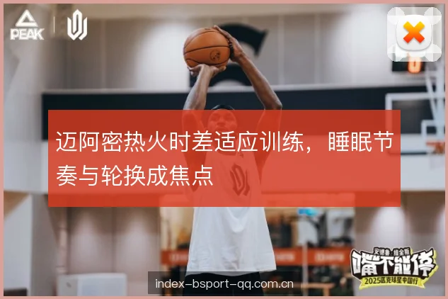 迈阿密热火时差适应训练，睡眠节奏与轮换成焦点